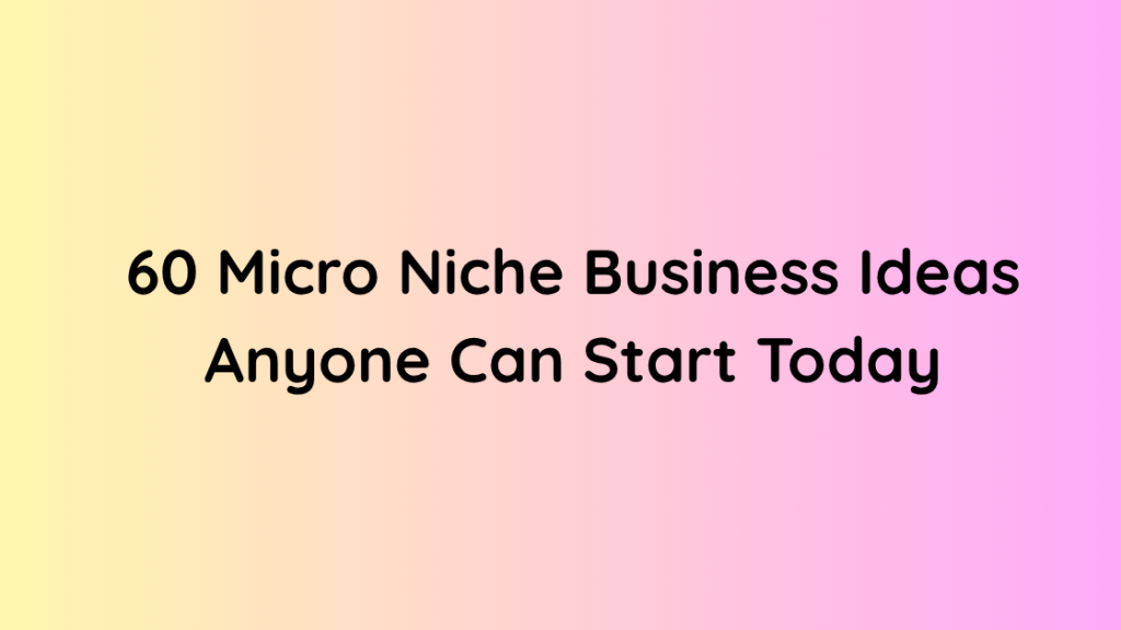 60 Micro Niche Business Ideas Anyone Can Start Today
