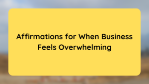 Affirmations for When Business Feels Overwhelming