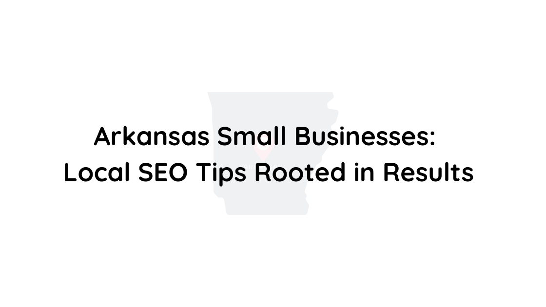 Arkansas Small Businesses Local SEO Tips Rooted in Results