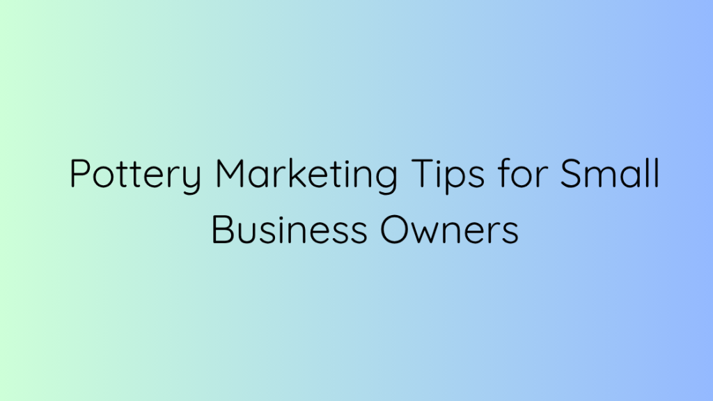 Pottery Marketing Tips for Small Business Owners