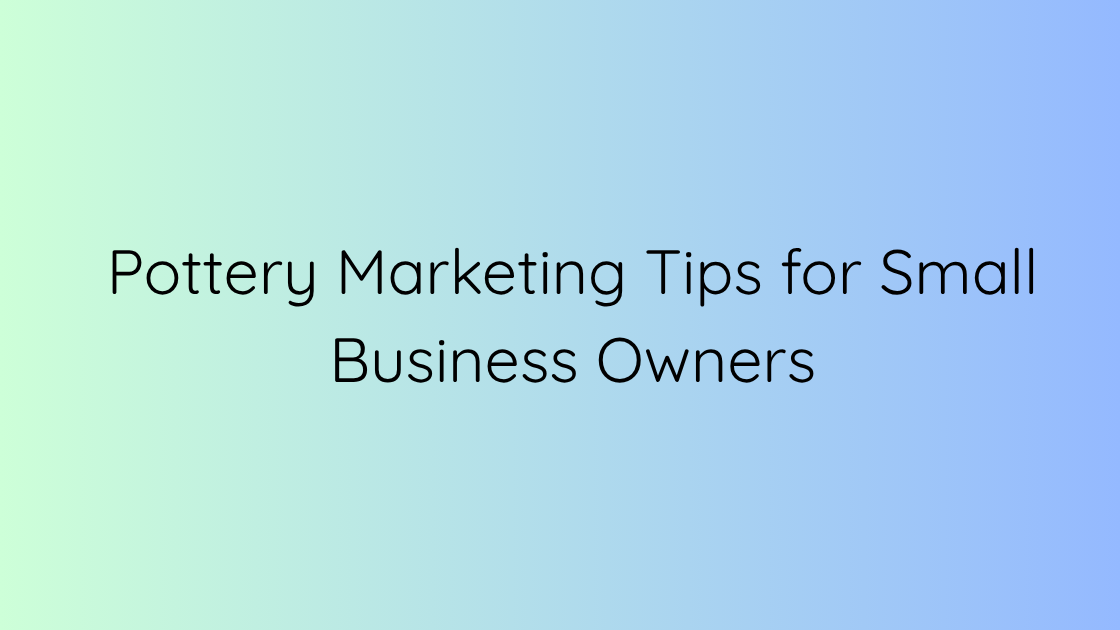 Pottery Marketing Tips for Small Business Owners