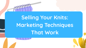 Selling Your Knits Marketing Techniques That Work