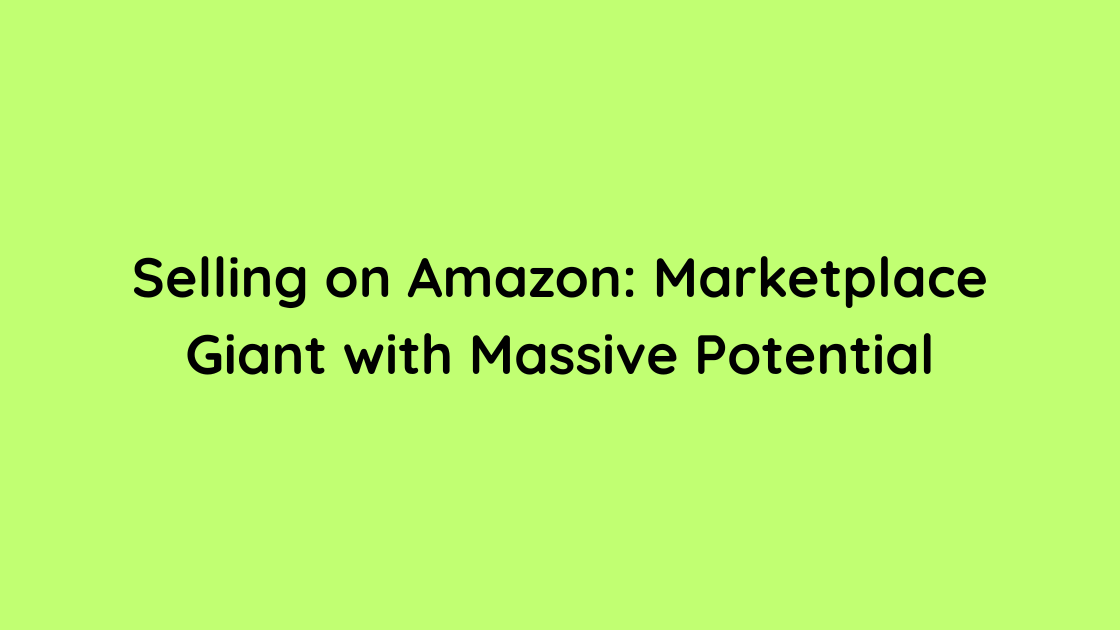Selling on Amazon Marketplace Giant with Massive Potential