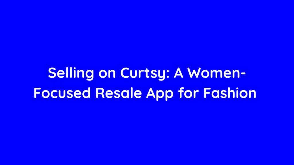 Selling on Curtsy A Women-Focused Resale App for Fashion 