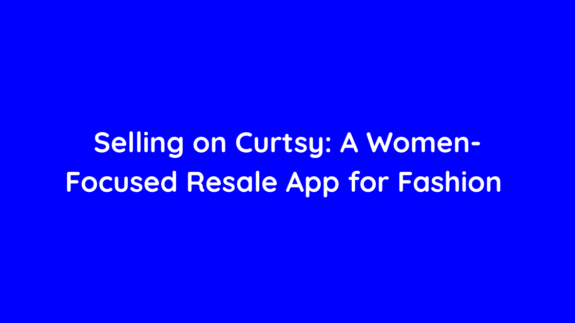 Selling on Curtsy A Women-Focused Resale App for Fashion
