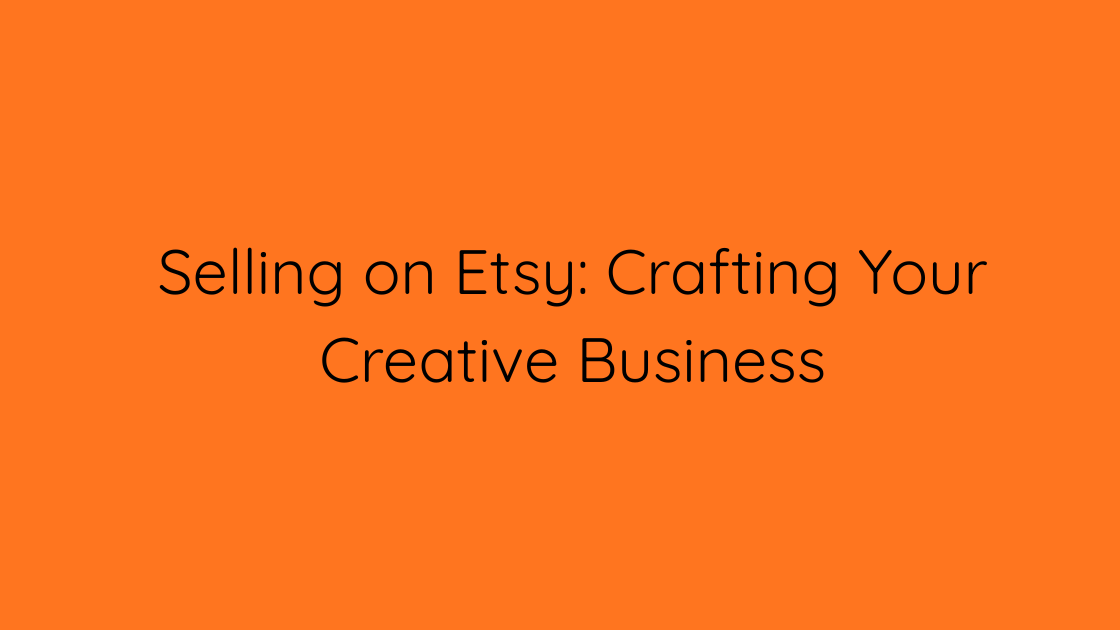 Selling on Etsy Crafting Your Creative Business