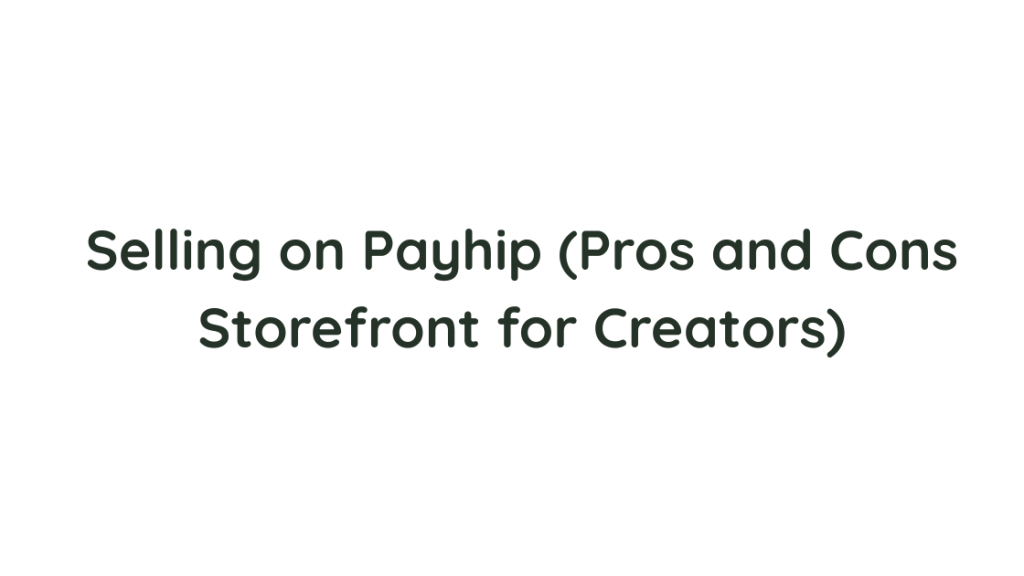 Selling on Payhip (Pros and Cons Storefront for Creators)