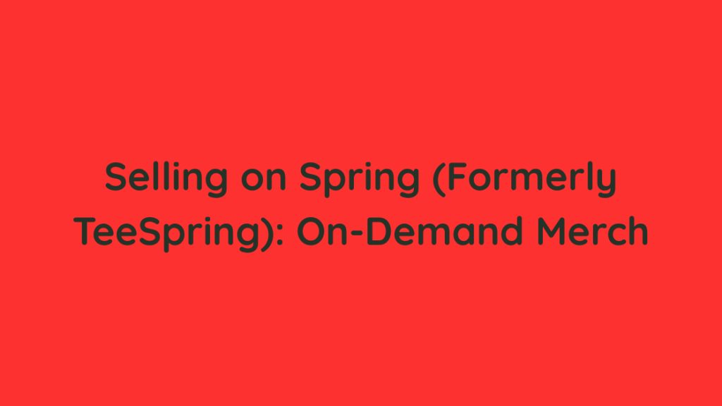 Selling on Spring (Formerly TeeSpring) On-Demand Merch