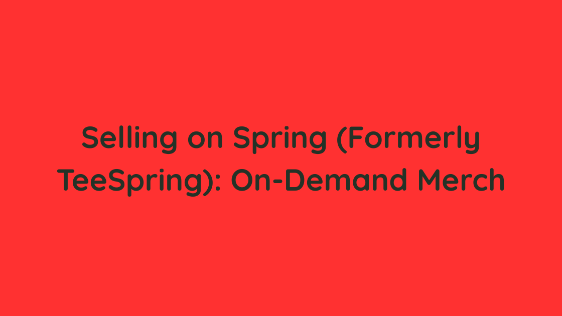 Selling on Spring (Formerly TeeSpring) On-Demand Merch