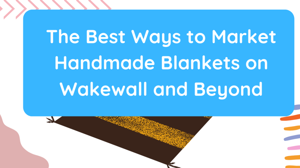The Best Ways to Market Handmade Blankets on Wakewall and Beyond
