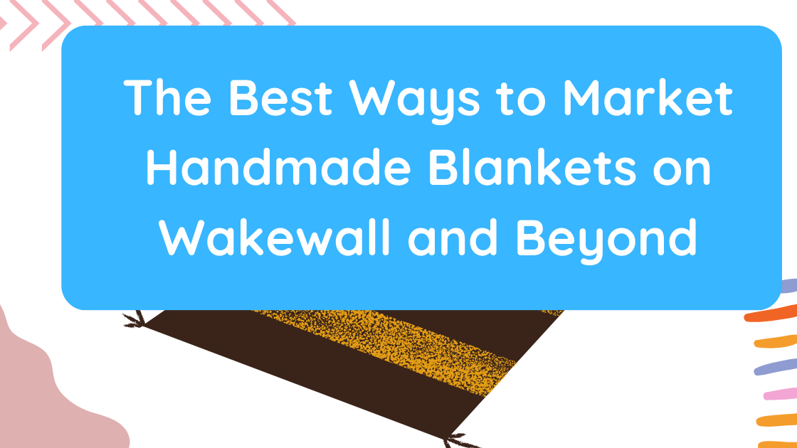 The Best Ways to Market Handmade Blankets on Wakewall and Beyond