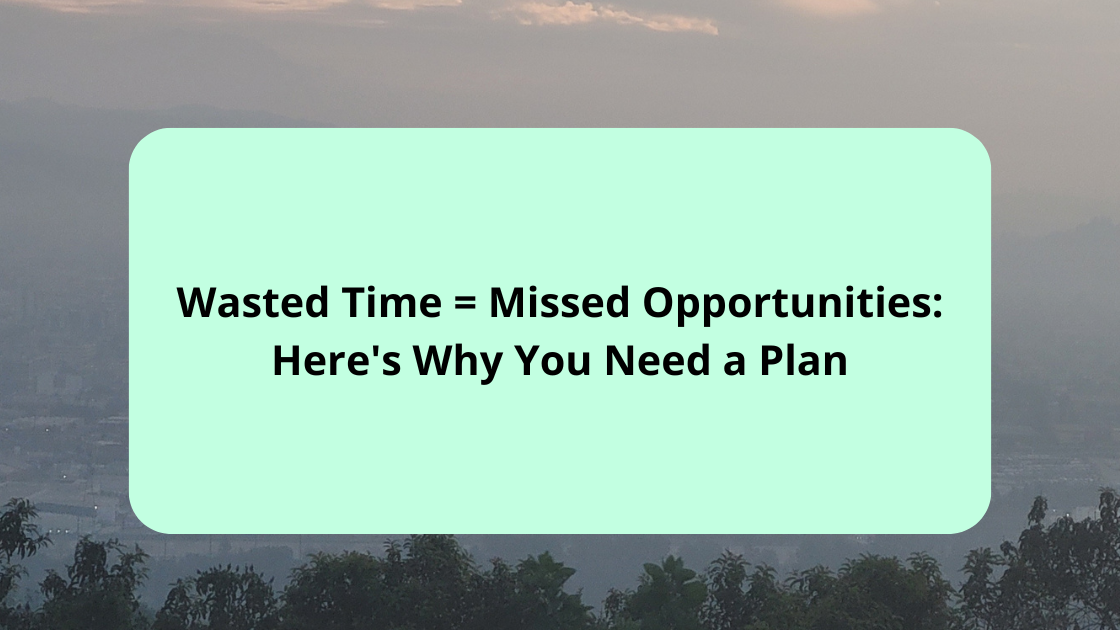 Wasted Time = Missed Opportunities Here's Why You Need a Plan