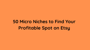 50 Micro Niches to Find Your Profitable Spot on Etsy