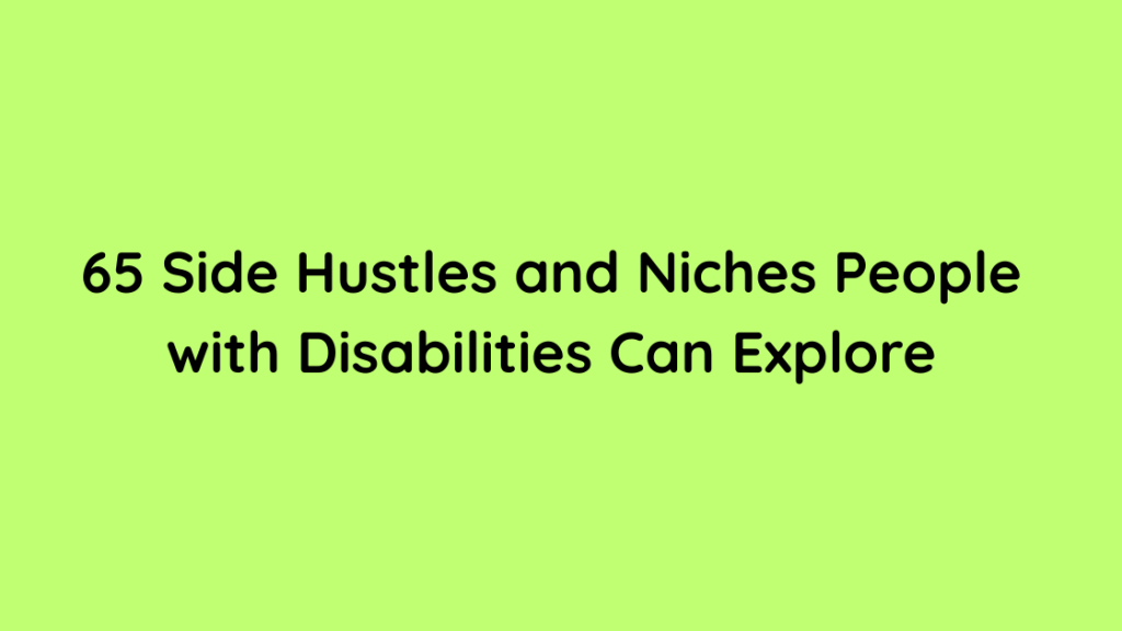 65 Side Hustles and Niches People with Disabilities Can Explore