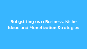 Babysitting as a Business Niche Ideas and Monetization Strategies