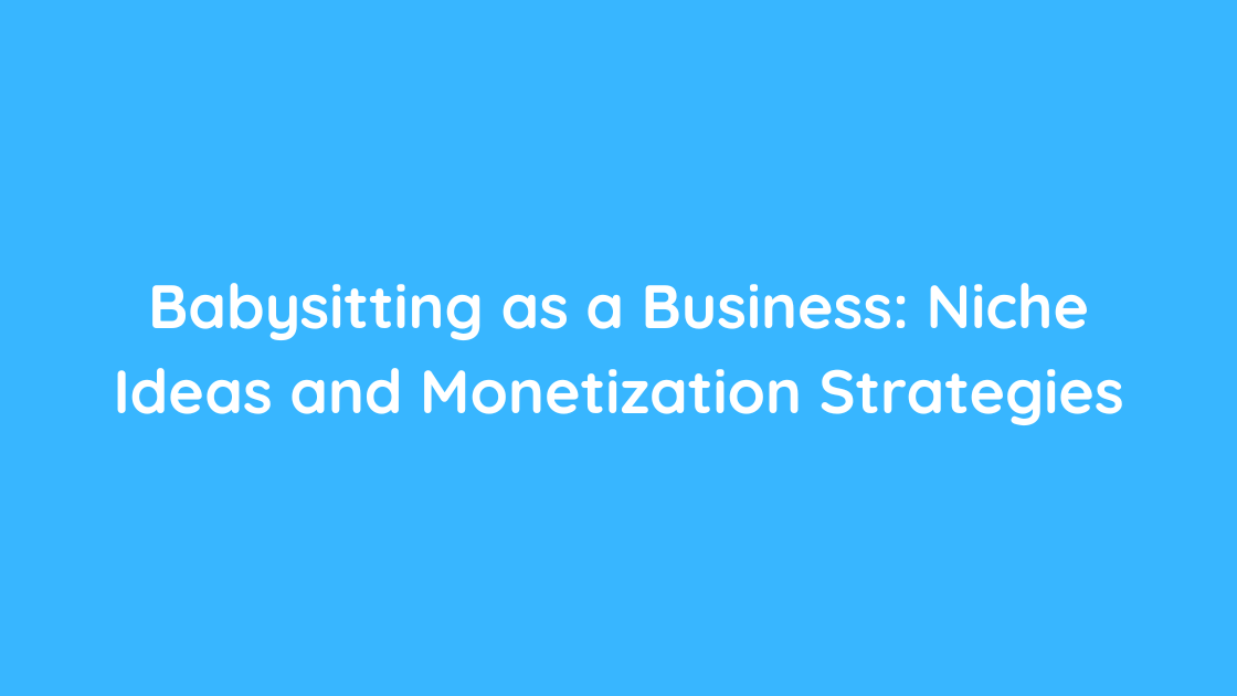 Babysitting as a Business Niche Ideas and Monetization Strategies