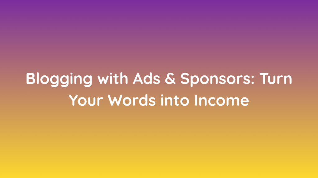 Blogging with Ads & Sponsors Turn Your Words into Income