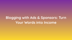 Blogging with Ads & Sponsors Turn Your Words into Income