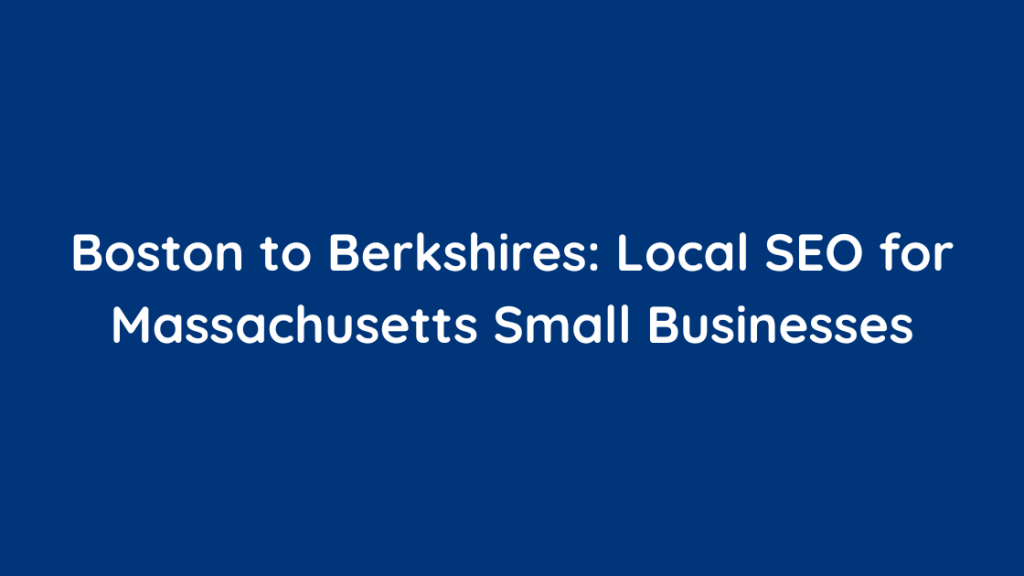 Boston to Berkshires Local SEO for Massachusetts Small Businesses