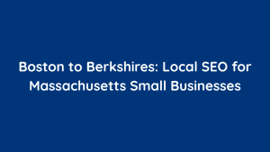 Boston to Berkshires Local SEO for Massachusetts Small Businesses