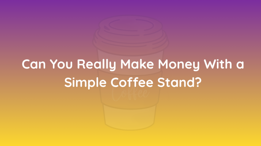 Can You Really Make Money With a Simple Coffee Stand