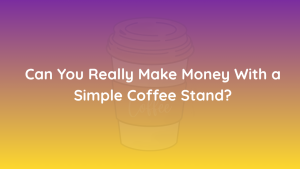Can You Really Make Money With a Simple Coffee Stand