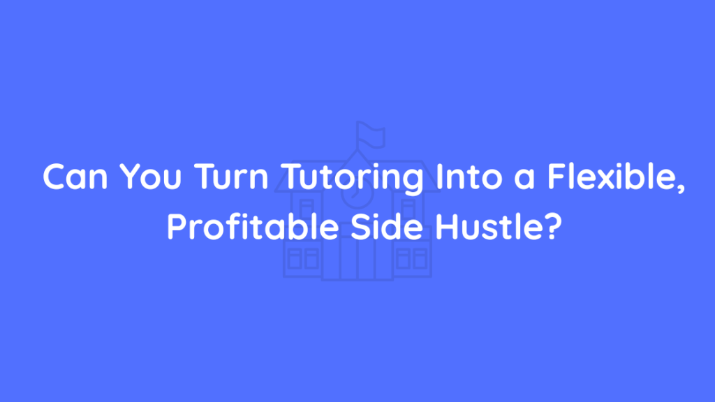 Can You Turn Tutoring Into a Flexible, Profitable Side Hustle