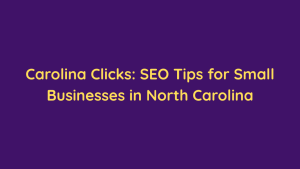 Carolina Clicks SEO Tips for Small Businesses in North Carolina