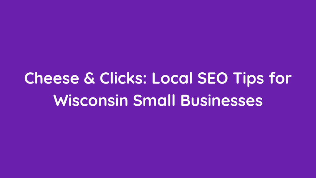 Cheese & Clicks Local SEO Tips for Wisconsin Small Businesses