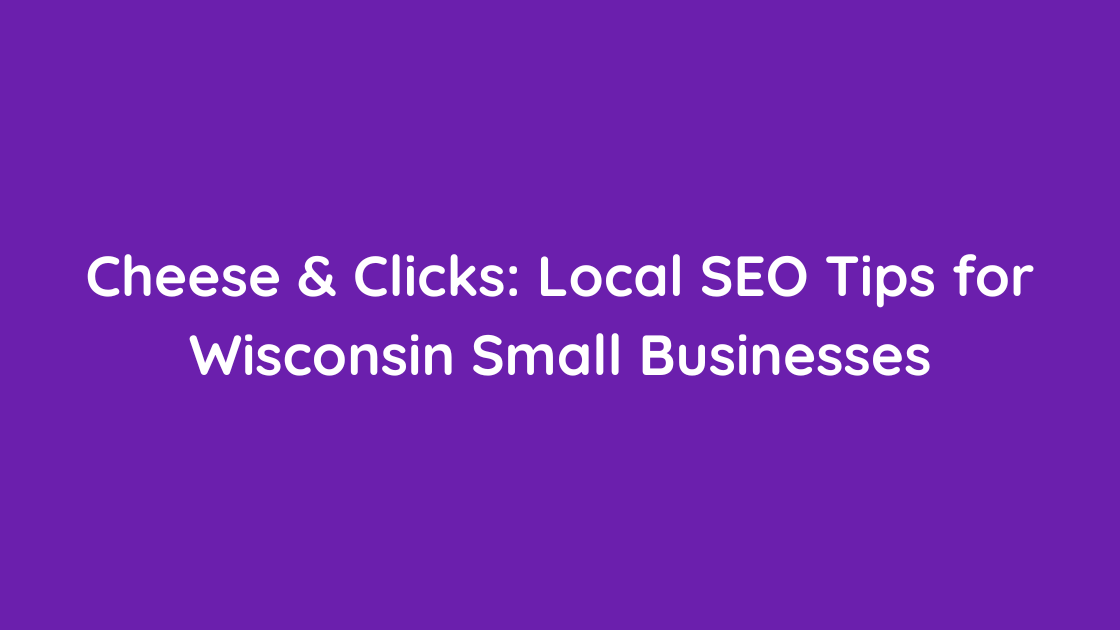Cheese & Clicks Local SEO Tips for Wisconsin Small Businesses