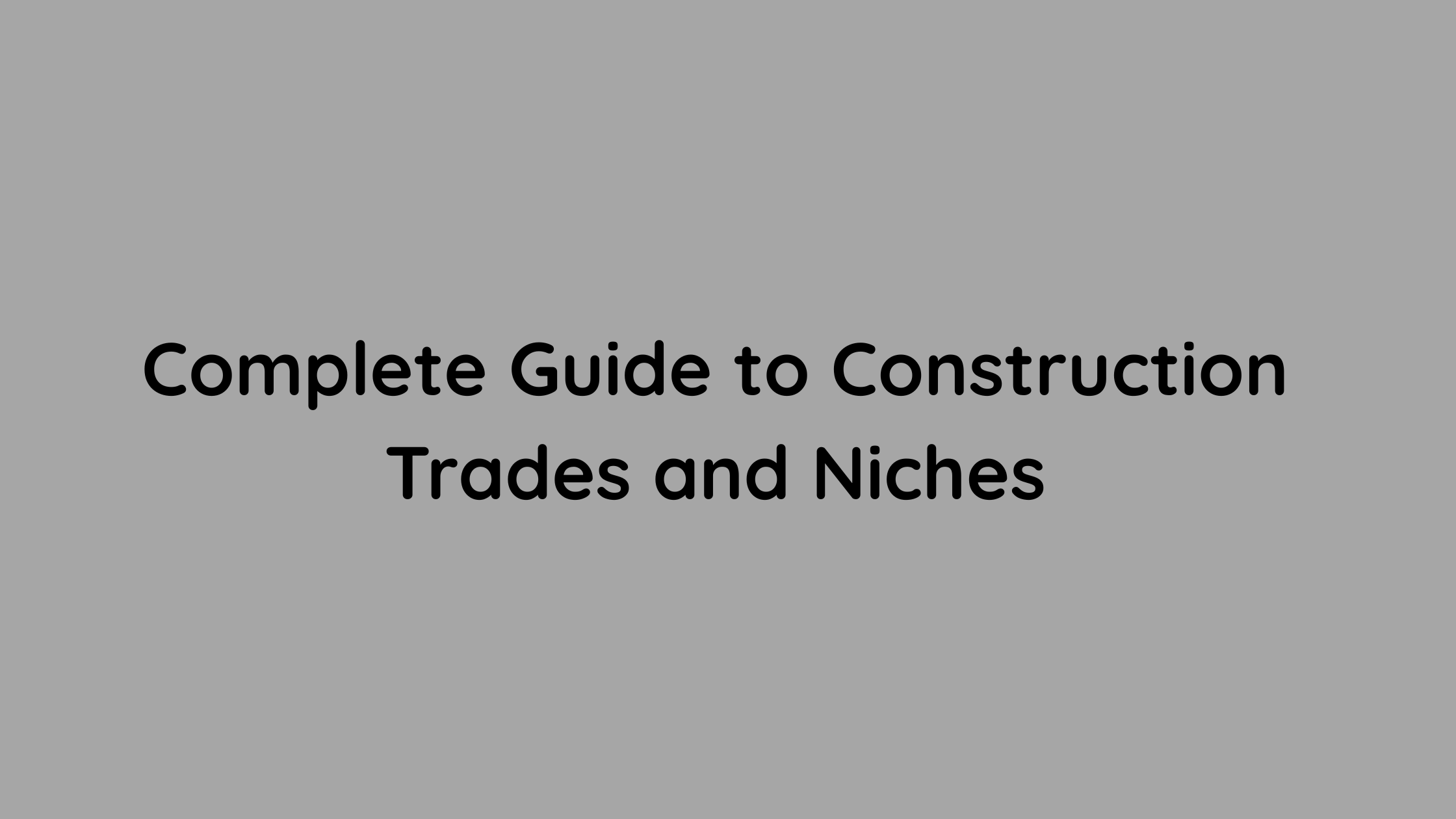 Complete Guide to Construction Trades and Niches