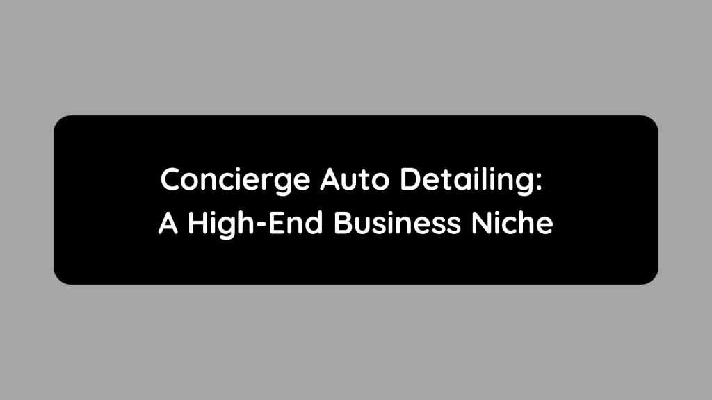 Concierge Auto Detailing A High-End Business Niche