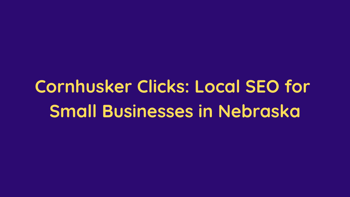 Cornhusker Clicks Local SEO for Small Businesses in Nebraska