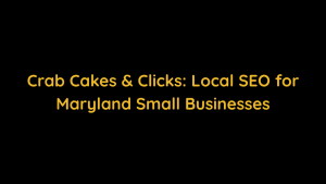 Crab Cakes & Clicks Local SEO for Maryland Small Businesses