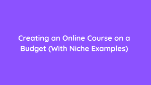 Creating an Online Course on a Budget (With Niche Examples)