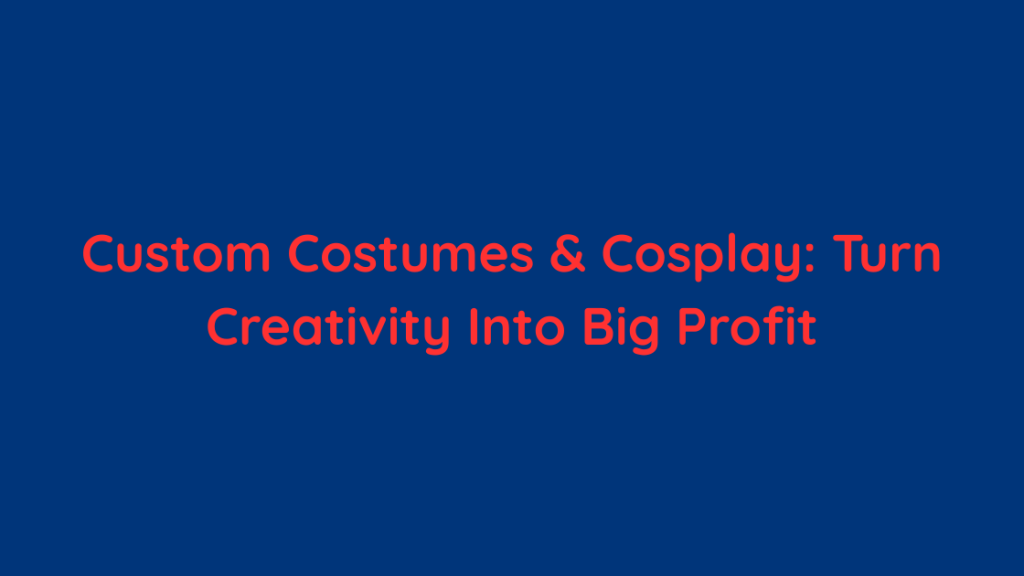 Custom Costumes & Cosplay Turn Creativity Into Big Profit