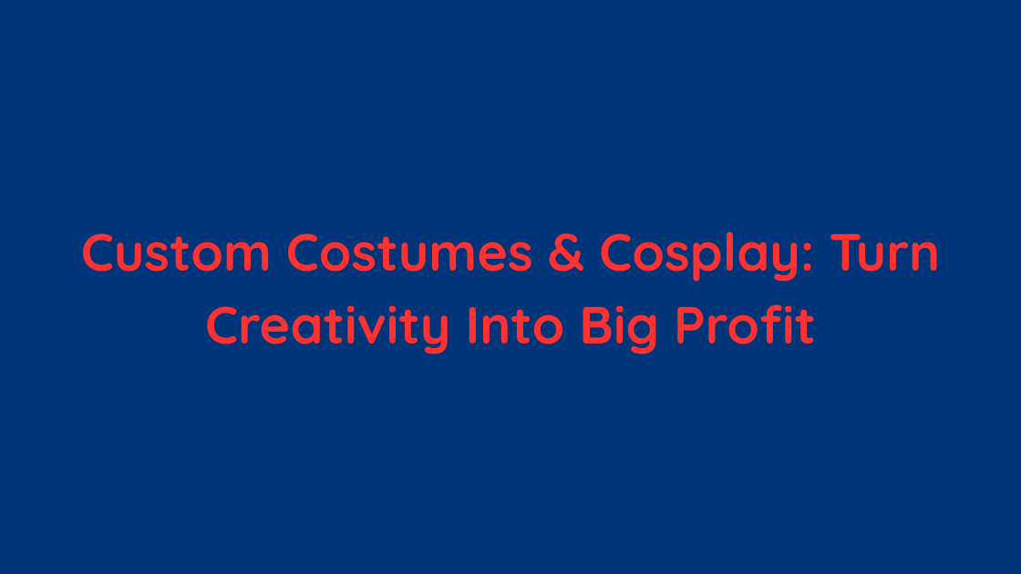 Custom Costumes & Cosplay Turn Creativity Into Big Profit