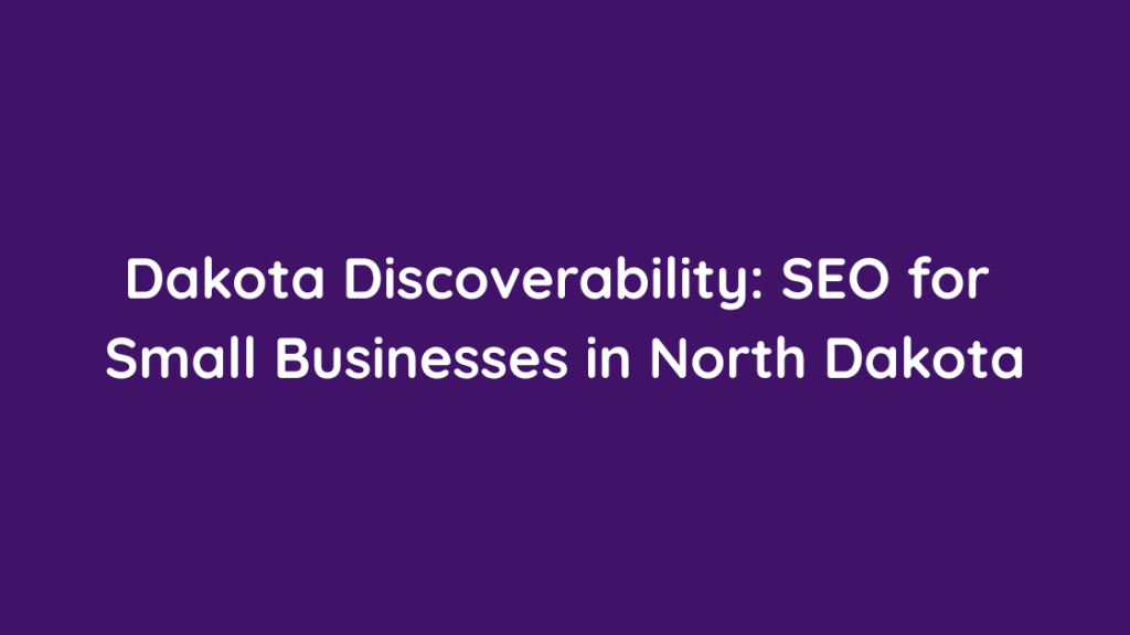 Dakota Discoverability SEO for Small Businesses in North Dakota