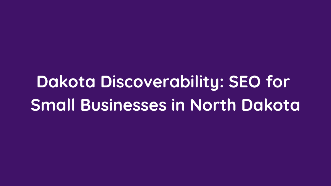 Dakota Discoverability SEO for Small Businesses in North Dakota
