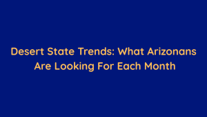 Desert State Trends What Arizonans Are Looking For Each Month
