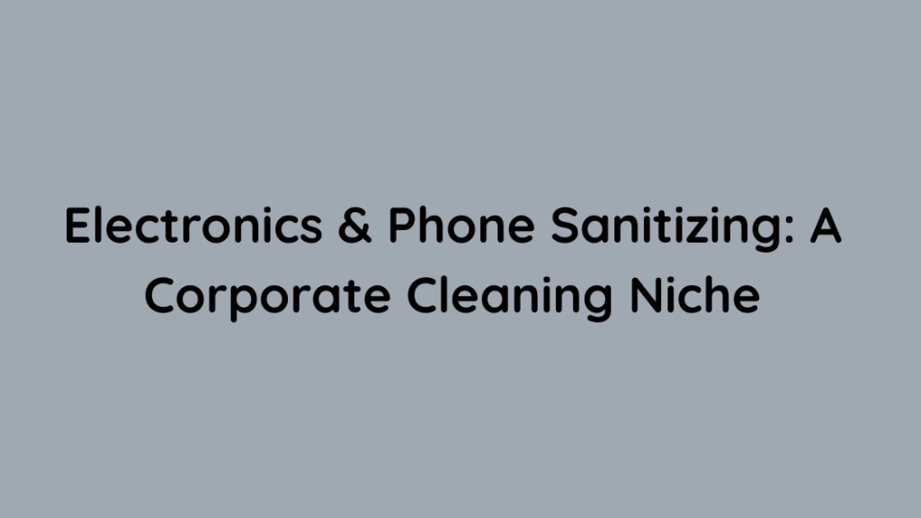 Electronics & Phone Sanitizing A Corporate Cleaning Niche