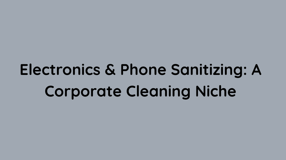 Electronics & Phone Sanitizing A Corporate Cleaning Niche