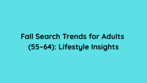 Fall Search Trends for Adults (55–64) 2025 Lifestyle Insights