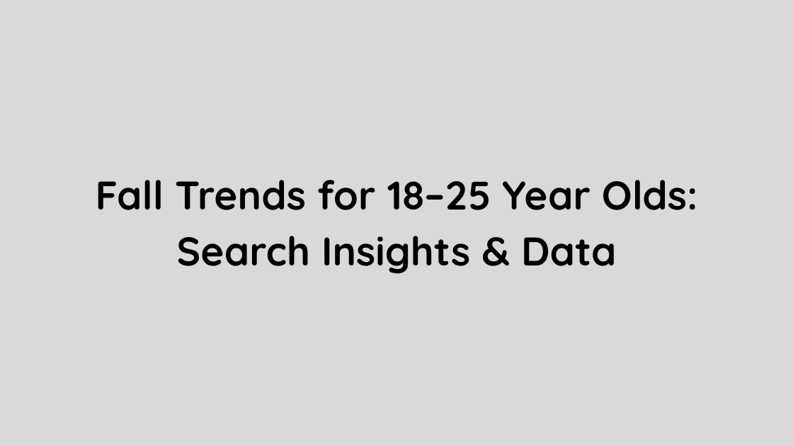 Fall Trends for 18–25 Year Olds Search Insights & Data