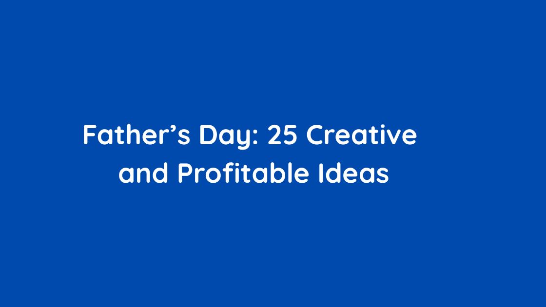 Father’s Day 25 Creative and Profitable Ideas