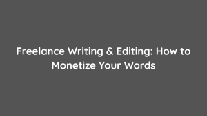 Freelance Writing & Editing How to Monetize Your Words