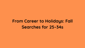 From Career to Holidays Fall Searches for 25–34s