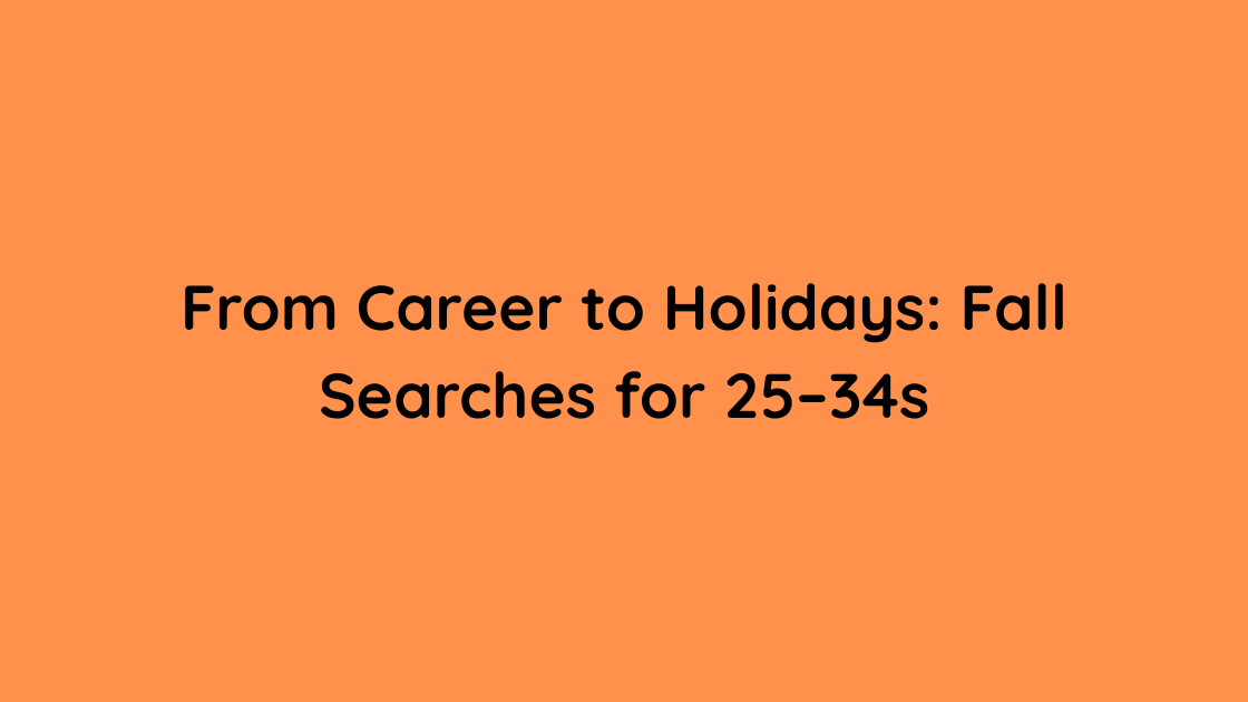 From Career to Holidays Fall Searches for 25–34s