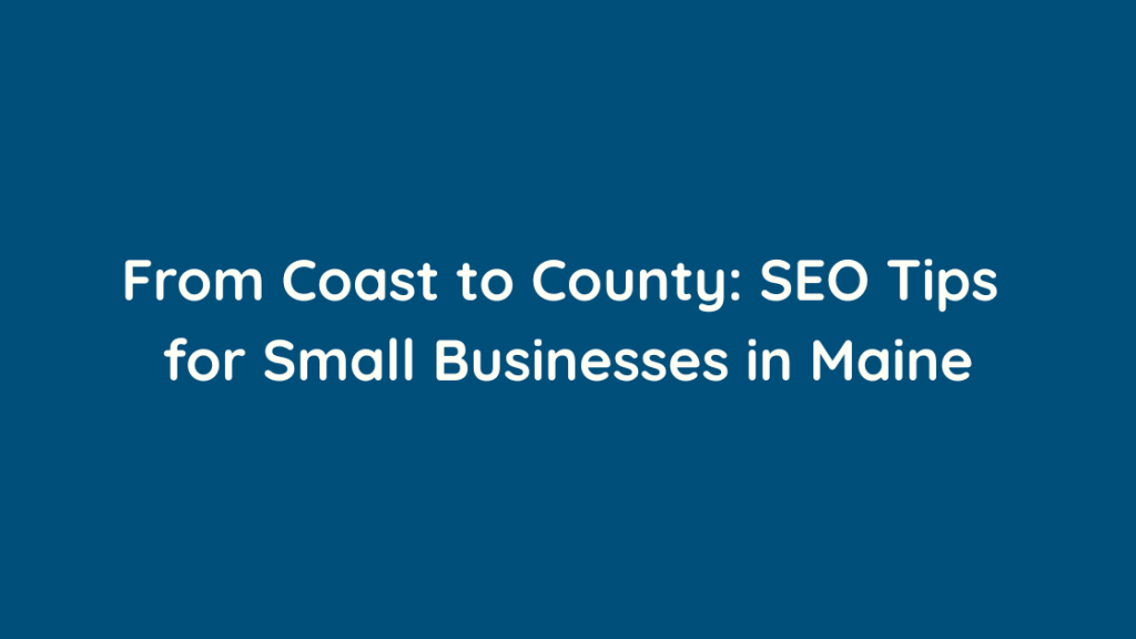 From Coast to County SEO Tips for Small Businesses in Maine