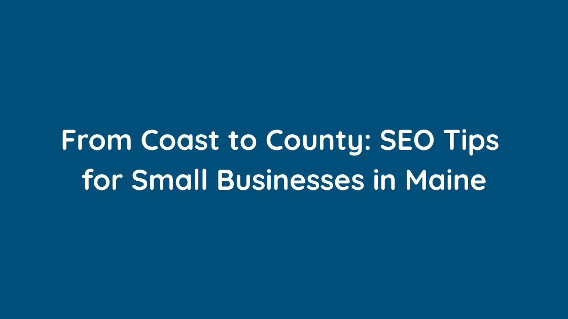 From Coast to County SEO Tips for Small Businesses in Maine